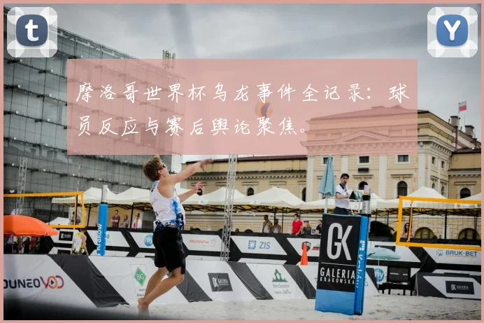 摩洛哥世界杯乌龙事件全记录：球员反应与赛后舆论聚焦。