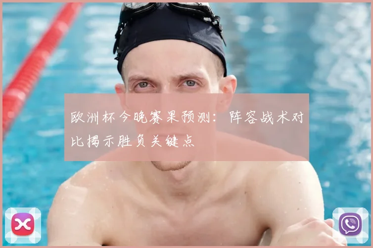 欧洲杯今晚赛果预测：阵容战术对比揭示胜负关键点