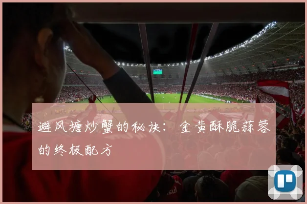避风塘炒蟹的秘诀：金黄酥脆蒜蓉的终极配方
