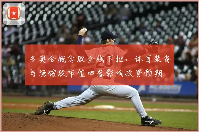 冬奥会概念股全线下挫,体育装备与场馆股市值回落影响投资预期