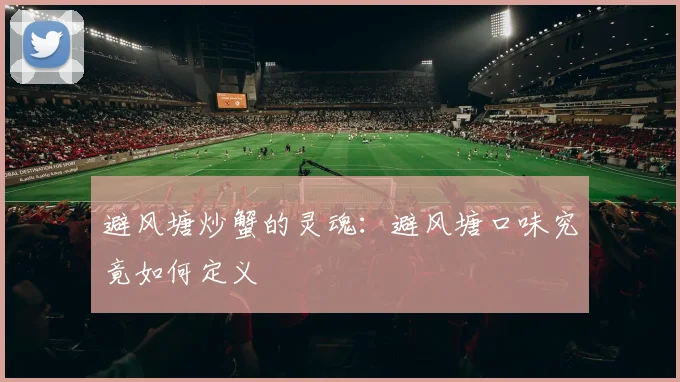 避风塘炒蟹的灵魂：避风塘口味究竟如何定义
