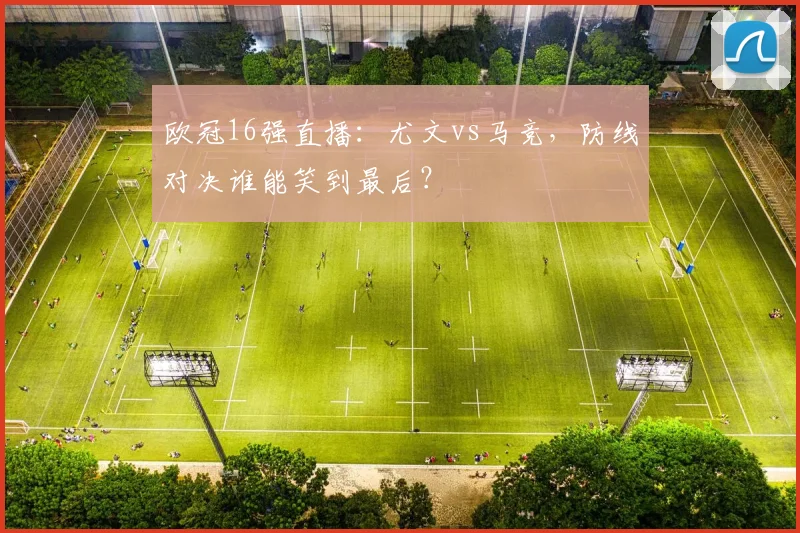 欧冠16强直播：尤文vs马竞，防线对决谁能笑到最后？