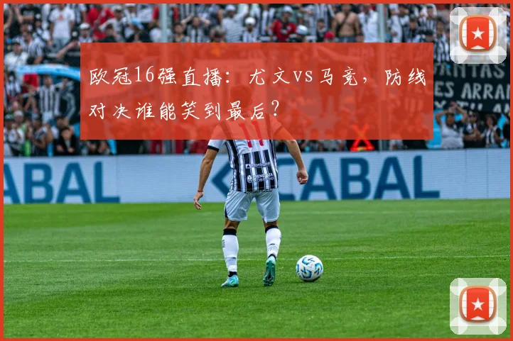 欧冠16强直播：尤文vs马竞，防线对决谁能笑到最后？