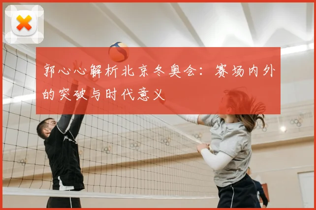 郭心心解析北京冬奥会：赛场内外的突破与时代意义