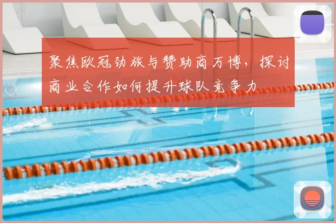 聚焦欧冠劲旅与赞助商万博，探讨商业合作如何提升球队竞争力