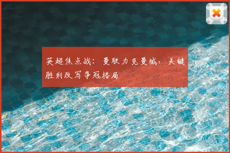 英超焦点战：曼联力克曼城，关键胜利改写争冠格局