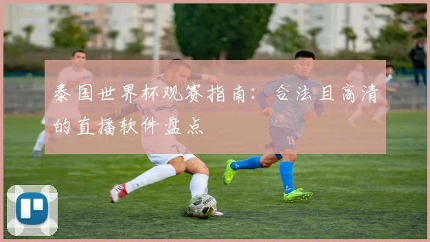 泰国世界杯观赛指南：合法且高清的直播软件盘点