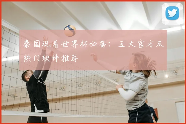 泰国观看世界杯必备：五大官方及热门软件推荐