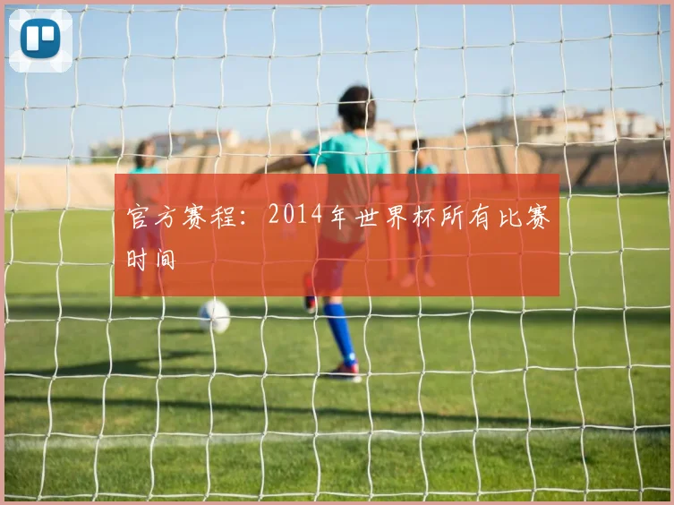 官方赛程:2014年世界杯所有比赛时间