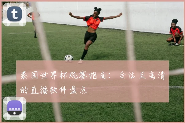 泰国世界杯观赛指南：合法且高清的直播软件盘点