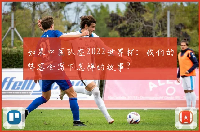 如果中国队在2022世界杯：我们的阵容会写下怎样的故事？