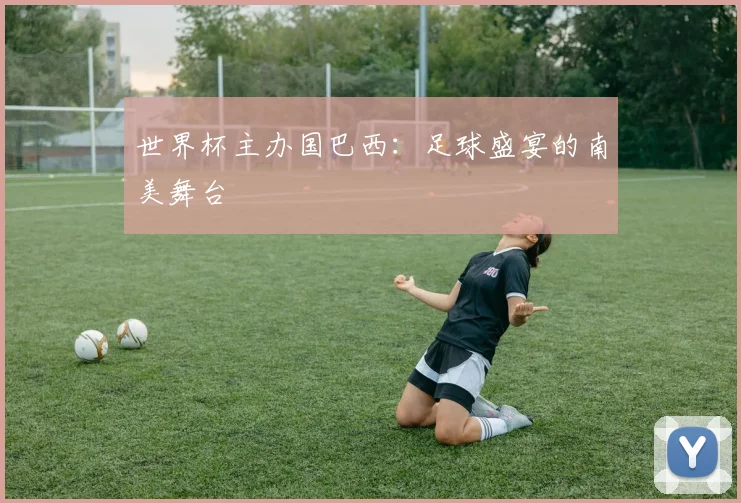 世界杯主办国巴西:足球盛宴的南美舞台