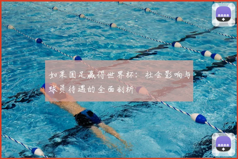 如果国足赢得世界杯：社会影响与球员待遇的全面剖析