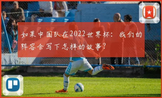 如果中国队在2022世界杯：我们的阵容会写下怎样的故事？