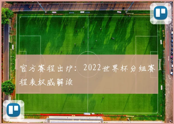 官方赛程出炉:2022世界杯分组赛程表权威解读