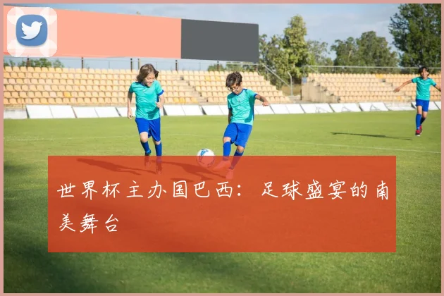 世界杯主办国巴西：足球盛宴的南美舞台