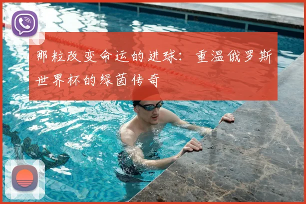 那粒改变命运的进球：重温俄罗斯世界杯的绿茵传奇