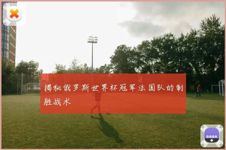 揭秘俄罗斯世界杯冠军法国队的制胜战术
