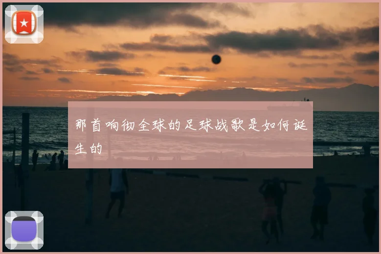 那首响彻全球的足球战歌是如何诞生的