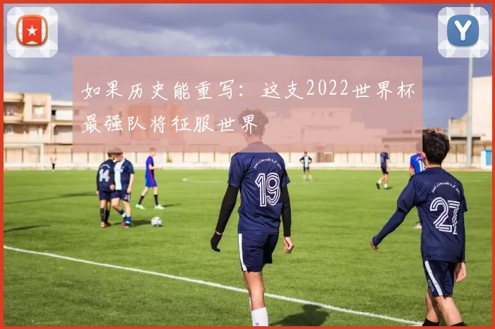 如果历史能重写：这支2022世界杯最强队将征服世界
