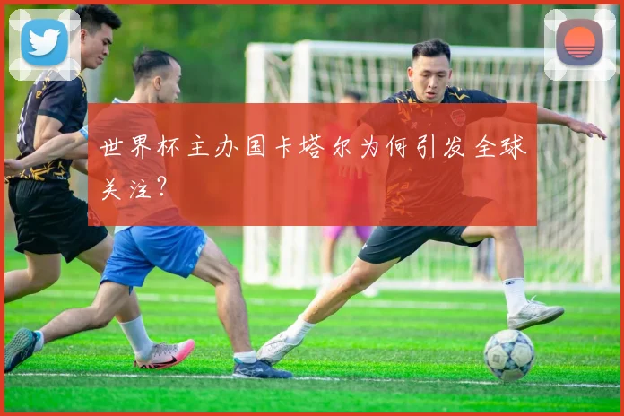 世界杯主办国卡塔尔为何引发全球关注?